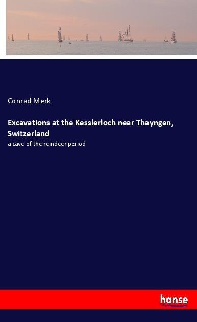 Excavations at the Kesslerloch near Thayngen, Switzerland: a cave of the reindeer period