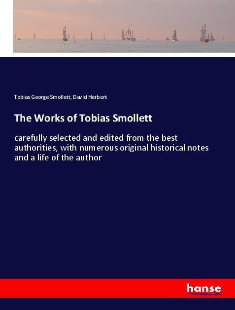 The Works of Tobias Smollett: carefully selected and edited from the best authorities, with numerous original historical notes and a life of the author