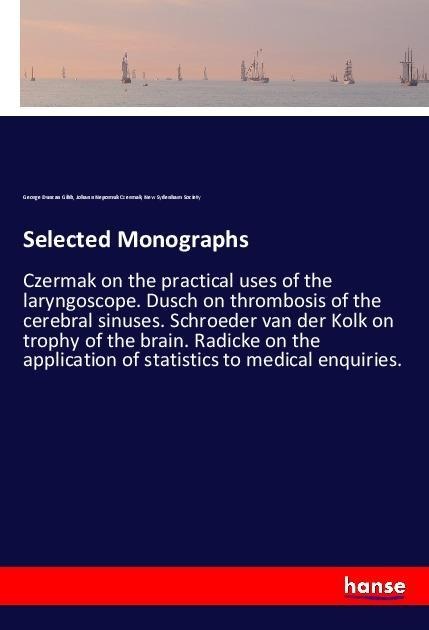 Selected Monographs: Czermak on the practical uses of the laryngoscope. Dusch on thrombosis of the cerebral sinuses. Schroeder van der Kolk on trophy of the brain. Radicke on the application of statistics to medical enquiries.
