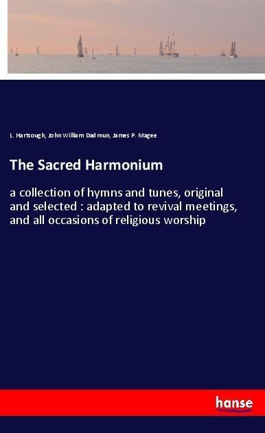 The Sacred Harmonium: a collection of hymns and tunes, original and selected : adapted to revival meetings, and all occasions of religious worship