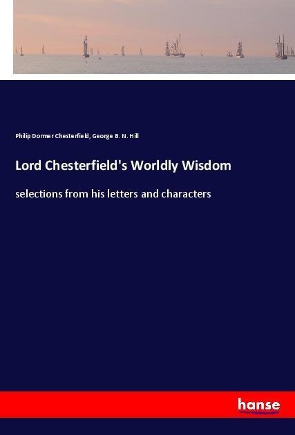 Lord Chesterfields Worldly Wisdom: selections from his letters and characters