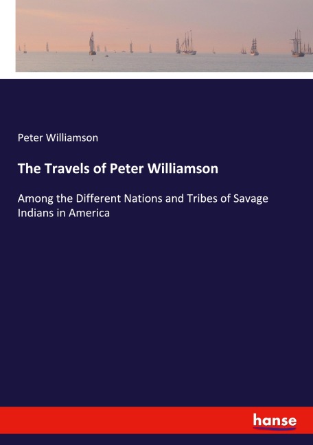 The Travels of Peter Williamson: Among the Different Nations and Tribes of Savage Indians in America