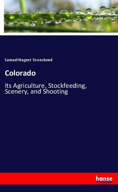 Colorado: Its Agriculture, Stockfeeding, Scenery, and Shooting