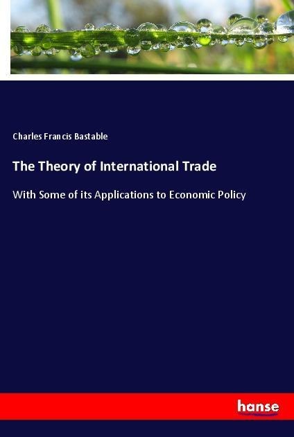 The Theory of International Trade: With Some of its Applications to Economic Policy