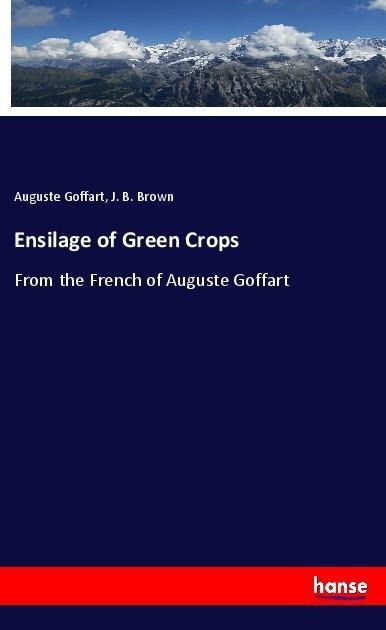 Ensilage of Green Crops: From the French of Auguste Goffart