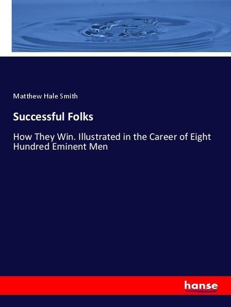 Successful Folks: How They Win. Illustrated in the Career of Eight Hundred Eminent Men