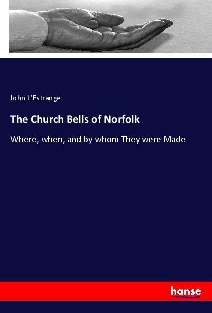 The Church Bells of Norfolk: Where, when, and by whom They were Made