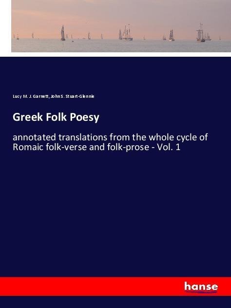 Greek Folk Poesy: annotated translations from the whole cycle of Romaic folk-verse and folk-prose - Vol. 1