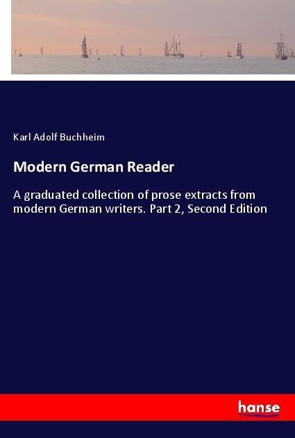 Modern German Reader: A graduated collection of prose extracts from modern German writers. Part 2, Second Edition