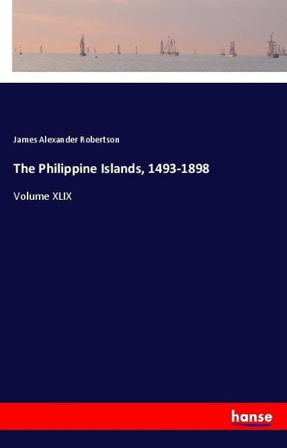 The Philippine Islands, 1493-1898: Volume XLIX