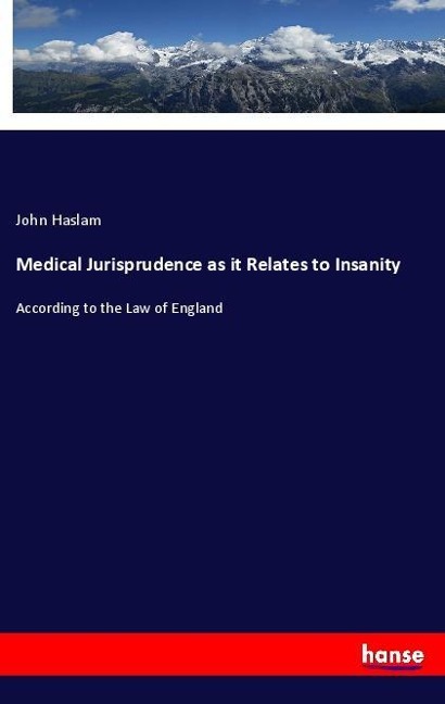 Medical Jurisprudence as it Relates to Insanity: According to the Law of England