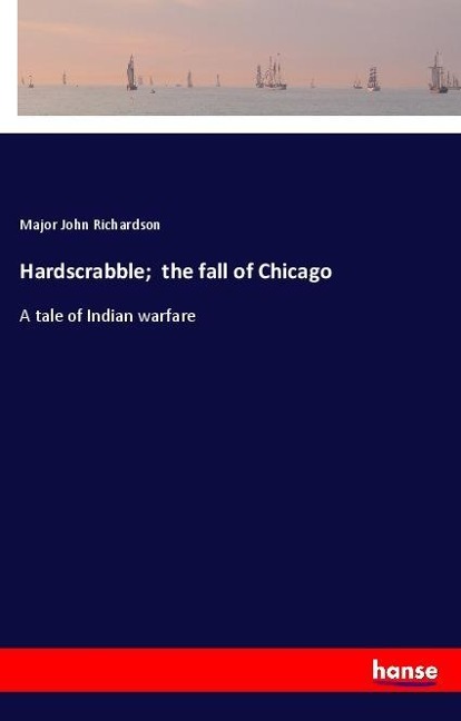Hardscrabble;  the fall of Chicago: A tale of Indian warfare