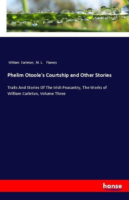 Phelim Otooles Courtship and Other Stories: Traits And Stories Of The Irish Peasantry, The Works of William Carleton, Volume Three