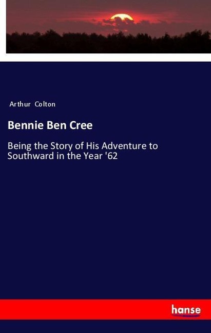 Bennie Ben Cree: Being the Story of His Adventure to Southward in the Year 62