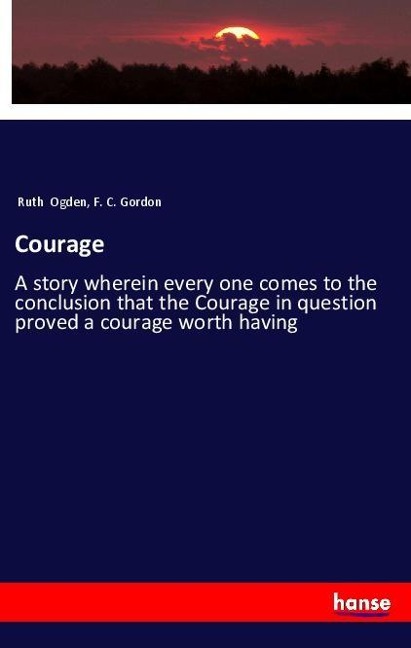 Courage: A story wherein every one comes to the conclusion that the Courage in question proved a courage worth having