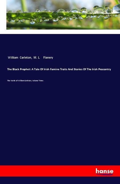 The Black Prophet: A Tale Of Irish Famine Traits And Stories Of The Irish Peasantry: The Works of William Carleton, Volume Three