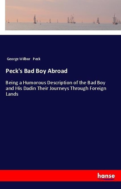 Pecks Bad Boy Abroad: Being a Humorous Description of the Bad Boy and His Dadin Their Journeys Through Foreign Lands