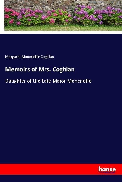 Memoirs of Mrs. Coghlan: Daughter of the Late Major Moncrieffe