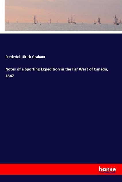 Notes of a Sporting Expedition in the Far West of Canada, 1847