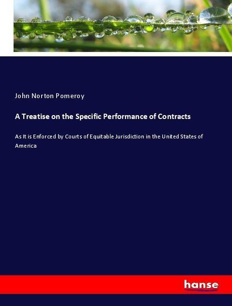 A Treatise on the Specific Performance of Contracts: As It is Enforced by Courts of Equitable Jurisdiction in the United States of America