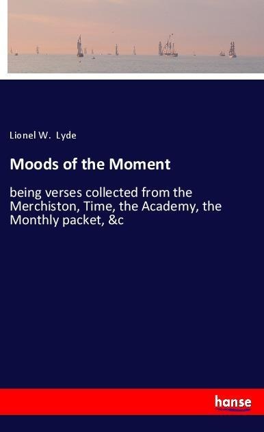 Moods of the Moment: being verses collected from the Merchiston, Time, the Academy, the Monthly packet, &c