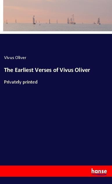 The Earliest Verses of Vivus Oliver: Privately printed
