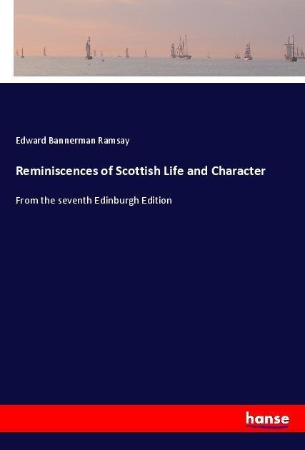 Reminiscences of Scottish Life and Character: From the seventh Edinburgh Edition