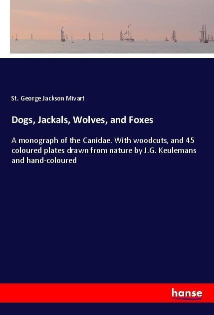 Dogs, Jackals, Wolves, and Foxes: A monograph of the Canidae. With woodcuts, and 45 coloured plates drawn from nature by J.G. Keulemans and hand-coloured