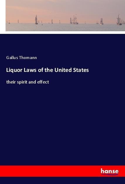 Liquor Laws of the United States: their spirit and effect
