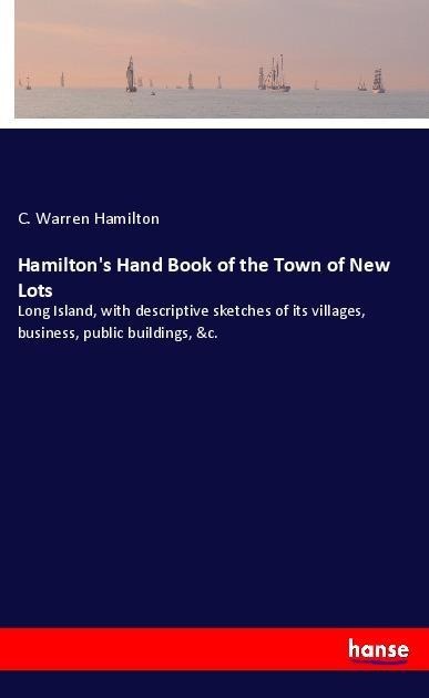Hamiltons Hand Book of the Town of New Lots: Long Island, with descriptive sketches of its villages, business, public buildings, &c.