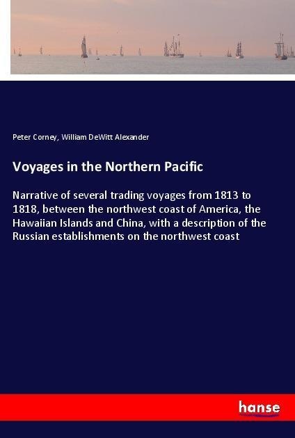 Voyages in the Northern Pacific: Narrative of several trading voyages from 1813 to 1818, between the northwest coast of America, the Hawaiian Islands and China, with a description of the Russian establishments on the northwest coast