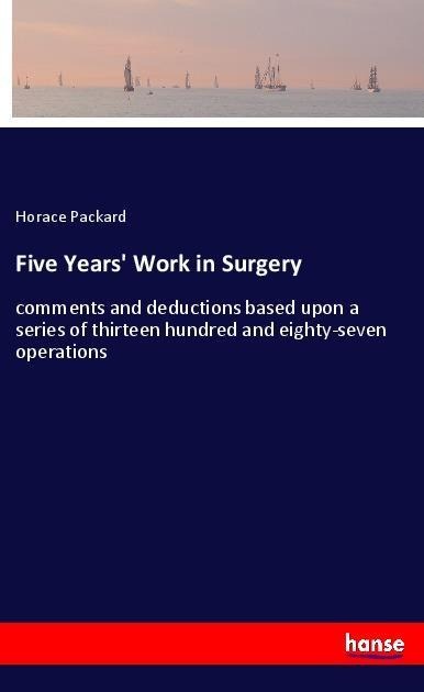 Five Years Work in Surgery: comments and deductions based upon a series of thirteen hundred and eighty-seven operations