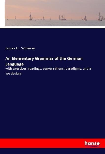 An Elementary Grammar of the German Language: with exercises, readings, conversations, paradigms, and a vocabulary