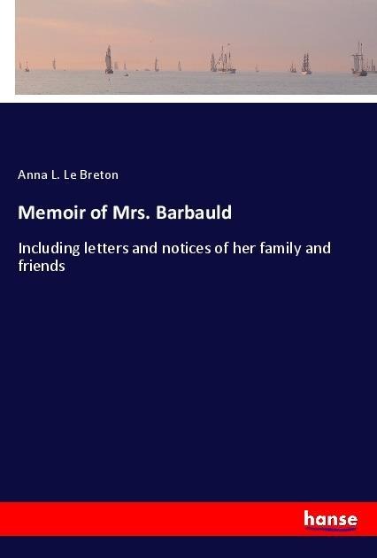 Memoir of Mrs. Barbauld: Including letters and notices of her family and friends