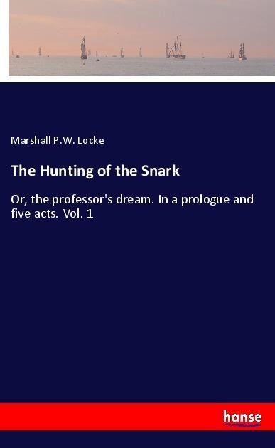 The Hunting of the Snark: Or, the professors dream. In a prologue and five acts. Vol. 1