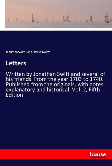 Letters: Written by Jonathan Swift and several of his friends. From the year 1703 to 1740. Published from the originals, with notes explanatory and historical. Vol. 2, Fifth Edition