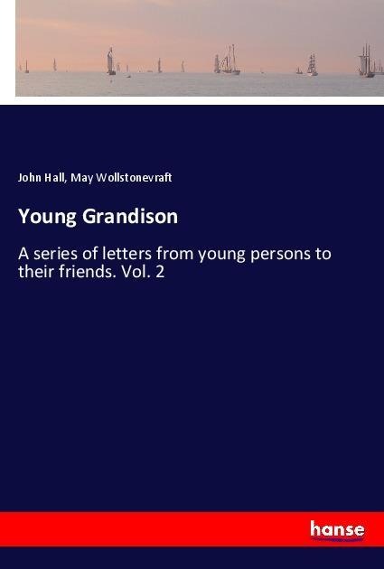 Young Grandison: A series of letters from young persons to their friends. Vol. 2
