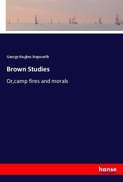 Brown Studies: Or,camp fires and morals