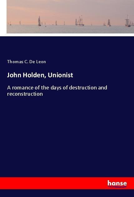 John Holden, Unionist: A romance of the days of destruction and reconstruction