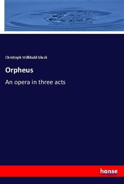 Orpheus: An opera in three acts