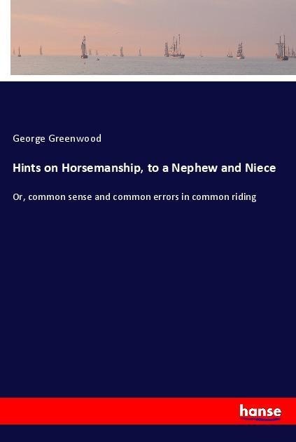 Hints on Horsemanship, to a Nephew and Niece: Or, common sense and common errors in common riding
