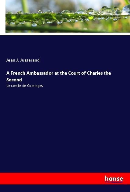 A French Ambassador at the Court of Charles the Second: Le comte de Cominges