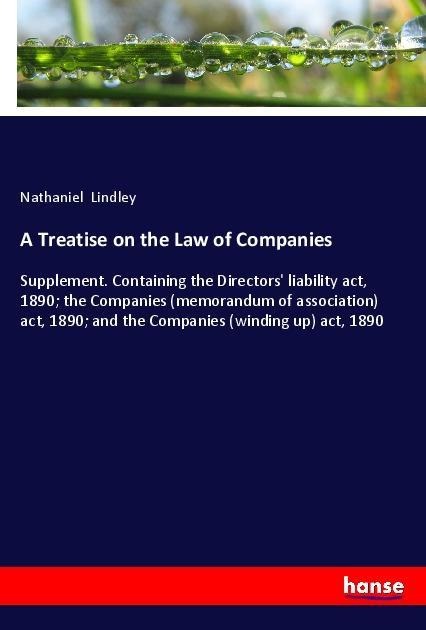 A Treatise on the Law of Companies: Supplement. Containing the Directors liability act, 1890; the Companies (memorandum of association) act, 1890; and the Companies (winding up) act, 1890