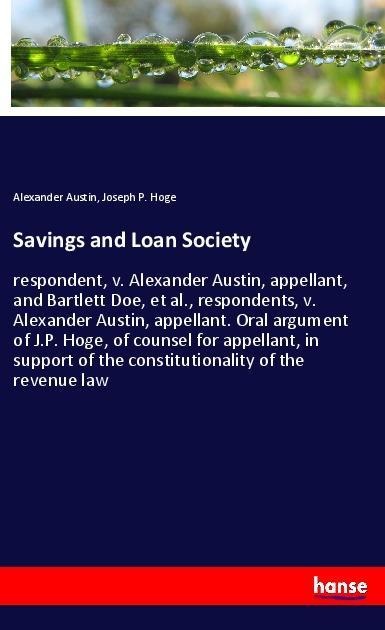 Savings and Loan Society: respondent, v. Alexander Austin, appellant, and Bartlett Doe, et al., respondents, v. Alexander Austin, appellant. Oral argument of J.P. Hoge, of counsel for appellant, in support of the constitutionality of the revenue law