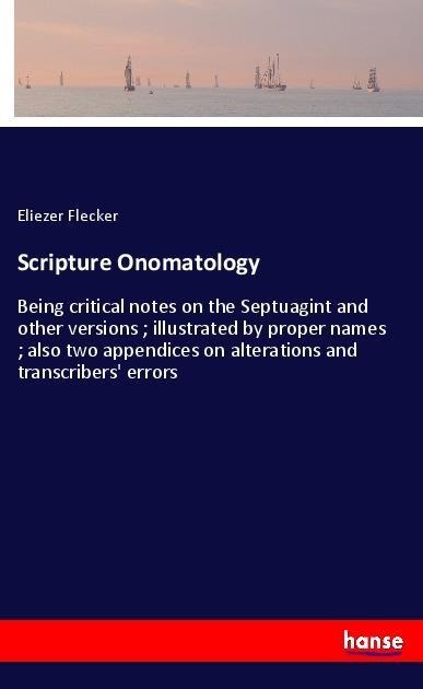 Scripture Onomatology: Being critical notes on the Septuagint and other versions ; illustrated by proper names ; also two appendices on alterations and transcribers errors