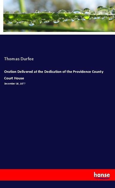 Oration Delivered at the Dedication of the Providence County Court House: December 18, 1877