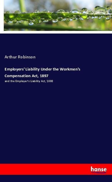 Employers Liability Under the Workmens Compensation Act, 1897: and the Employers Liability Act, 1880