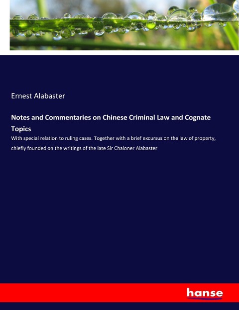Notes and Commentaries on Chinese Criminal Law and Cognate Topics: With special relation to ruling cases. Together with a brief excursus on the law of property, chiefly founded on the writings of the late Sir Chaloner Alabaster