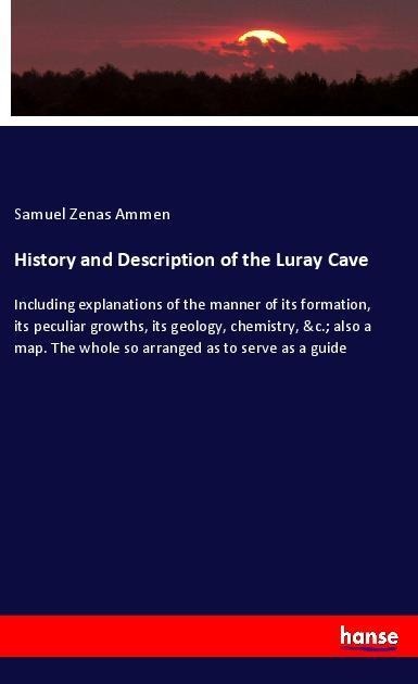 History and Description of the Luray Cave: Including explanations of the manner of its formation, its peculiar growths, its geology, chemistry, &c.; also a map. The whole so arranged as to serve as a guide