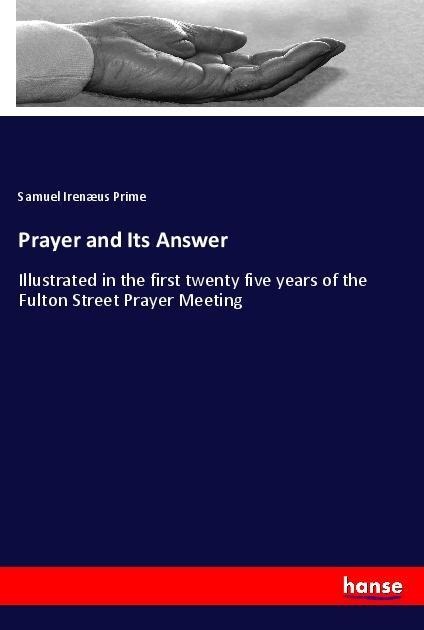 Prayer and Its Answer: Illustrated in the first twenty five years of the Fulton Street Prayer Meeting